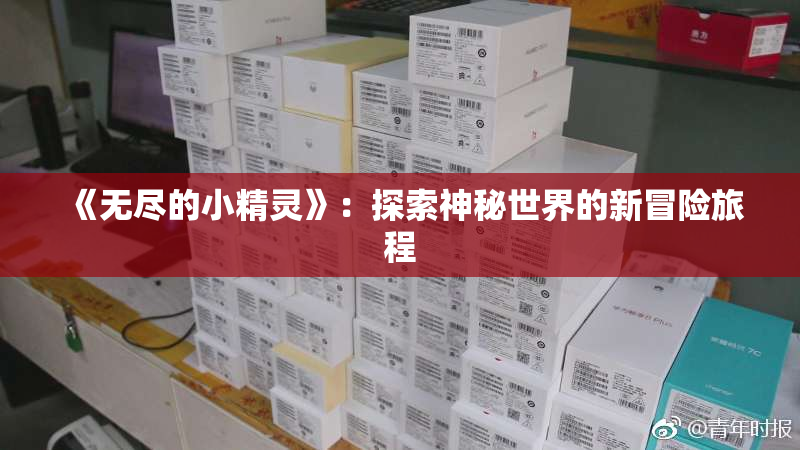 《无尽的小精灵》：探索神秘世界的新冒险旅程