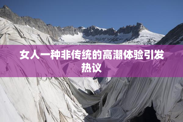 女人一种非传统的高潮体验引发热议
