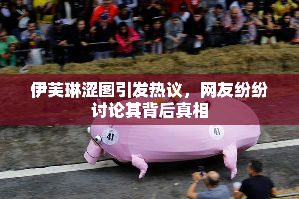 伊芙琳涩图引发热议，网友纷纷讨论其背后真相