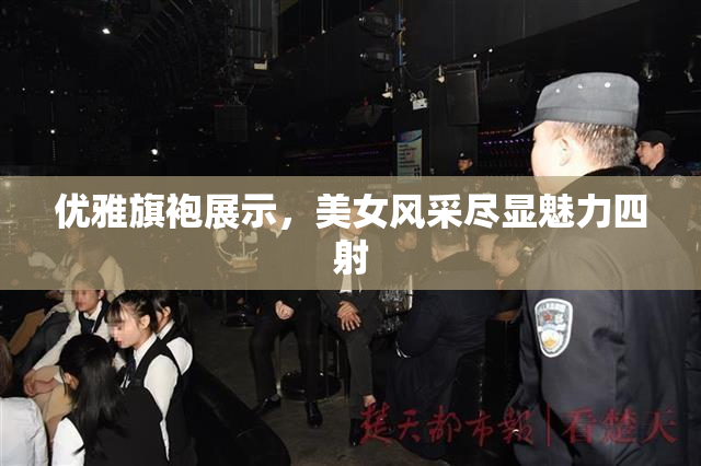 优雅旗袍展示，美女风采尽显魅力四射