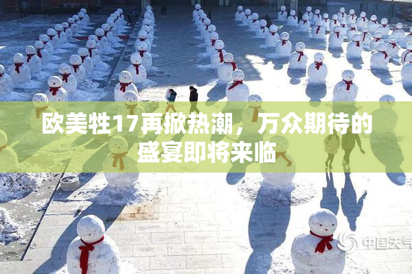 欧美牲17再掀热潮，万众期待的盛宴即将来临
