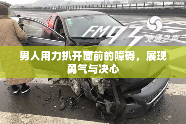 男人用力扒开面前的障碍，展现勇气与决心