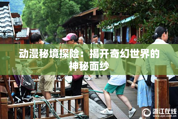 动漫秘境探险：揭开奇幻世界的神秘面纱