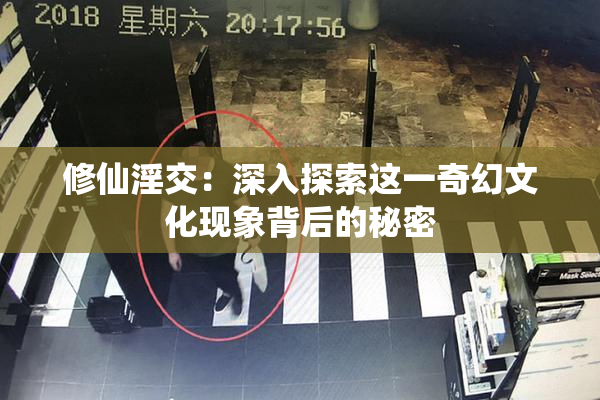 修仙淫交：深入探索这一奇幻文化现象背后的秘密