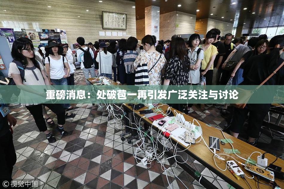 重磅消息：处破苞一再引发广泛关注与讨论