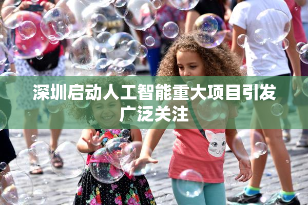 深圳启动人工智能重大项目引发广泛关注