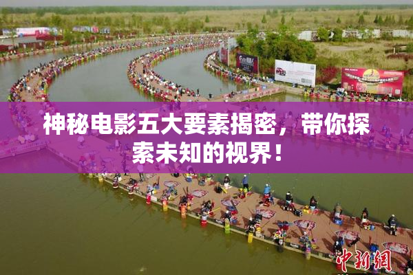 神秘电影五大要素揭密，带你探索未知的视界！