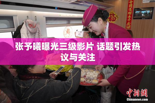 张予曦曝光三级影片 话题引发热议与关注
