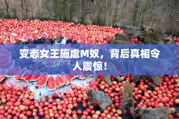 变态女王施虐M奴，背后真相令人震惊！