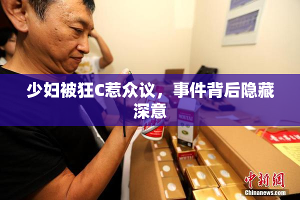 少妇被狂C惹众议，事件背后隐藏深意