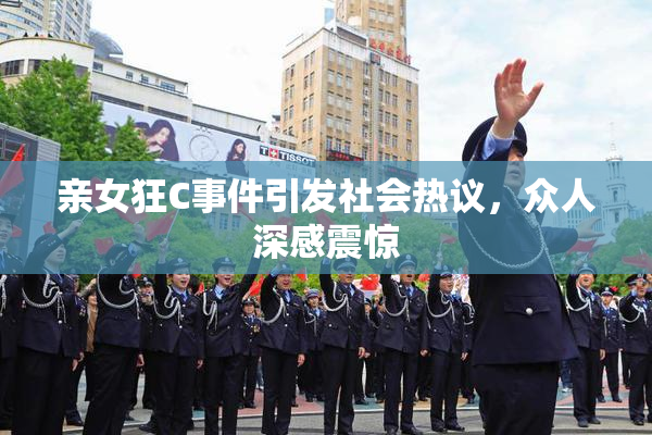 亲女狂C事件引发社会热议，众人深感震惊