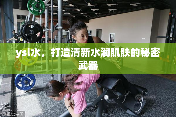 ysl水，打造清新水润肌肤的秘密武器