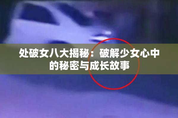 处破女八大揭秘：破解少女心中的秘密与成长故事