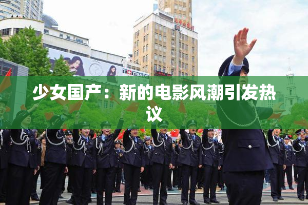 少女国产：新的电影风潮引发热议