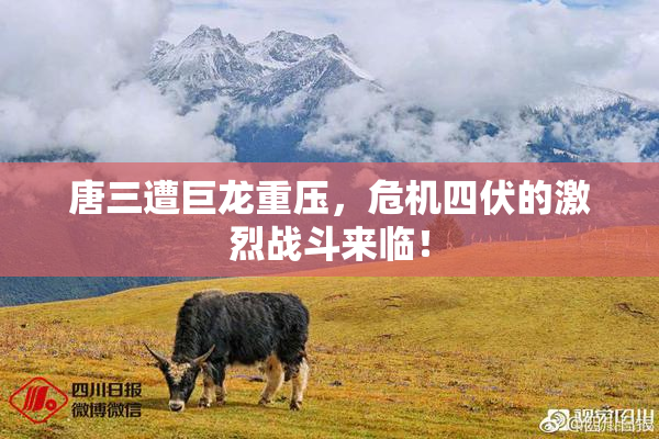 唐三遭巨龙重压，危机四伏的激烈战斗来临！