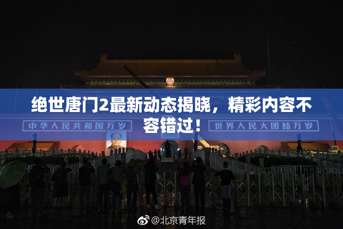 绝世唐门2最新动态揭晓，精彩内容不容错过！