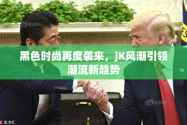 黑色时尚再度袭来，jK风潮引领潮流新趋势