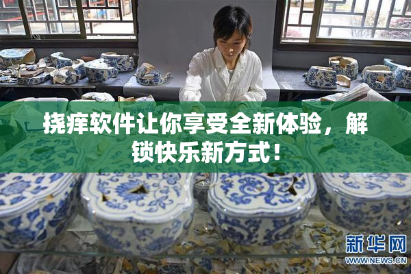 挠痒软件让你享受全新体验，解锁快乐新方式！