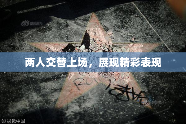 两人交替上场，展现精彩表现