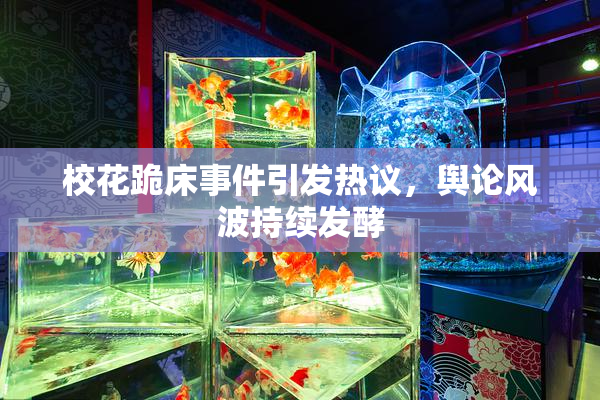 校花跪床事件引发热议，舆论风波持续发酵