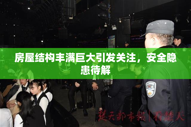 房屋结构丰满巨大引发关注，安全隐患待解