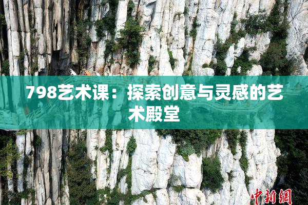 798艺术课：探索创意与灵感的艺术殿堂