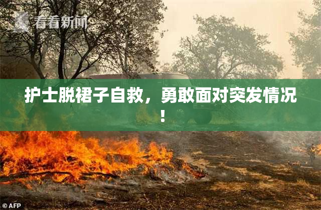 护士脱裙子自救，勇敢面对突发情况！