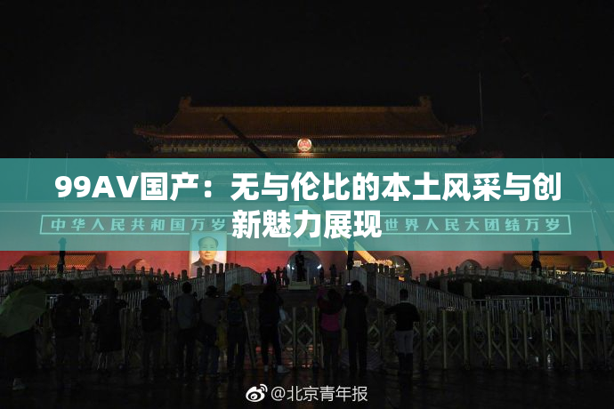 99AV国产：无与伦比的本土风采与创新魅力展现