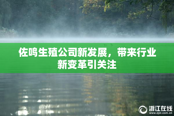 佐鸣生殖公司新发展，带来行业新变革引关注
