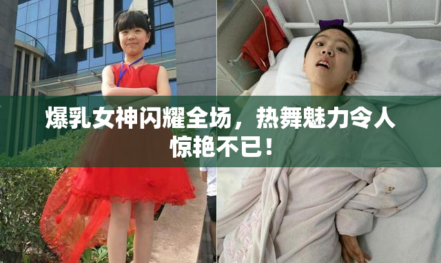 爆乳女神闪耀全场，热舞魅力令人惊艳不已！