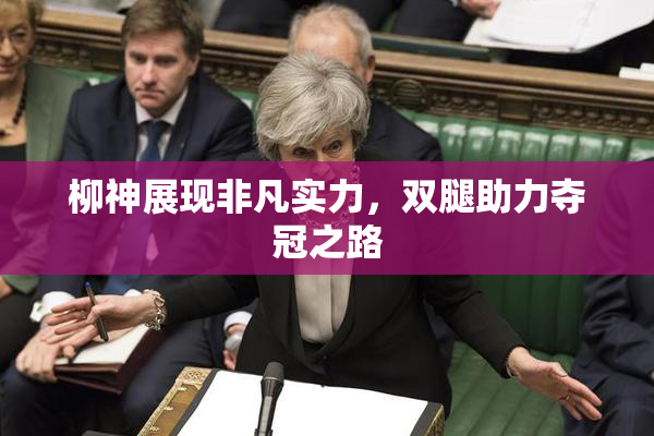 柳神展现非凡实力，双腿助力夺冠之路
