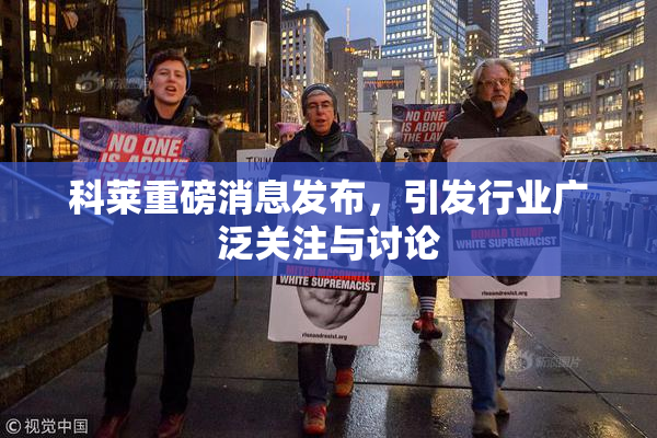 科莱重磅消息发布，引发行业广泛关注与讨论