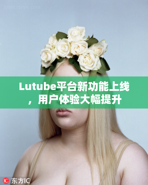 Lutube平台新功能上线，用户体验大幅提升