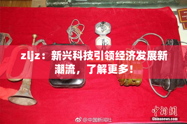 zljz：新兴科技引领经济发展新潮流，了解更多！
