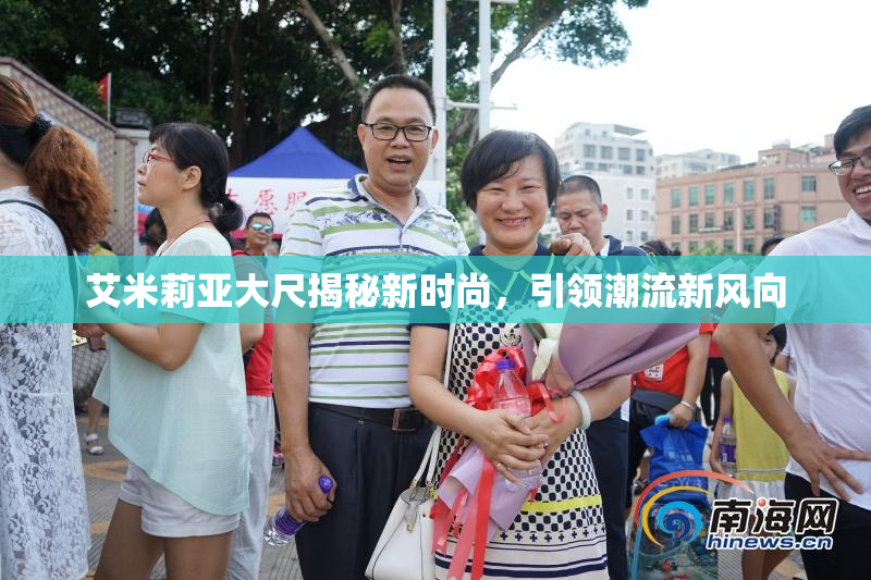 艾米莉亚大尺揭秘新时尚，引领潮流新风向
