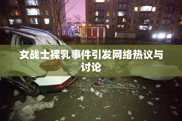 女战士裸乳事件引发网络热议与讨论