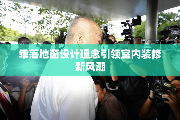 乖落地窗设计理念引领室内装修新风潮