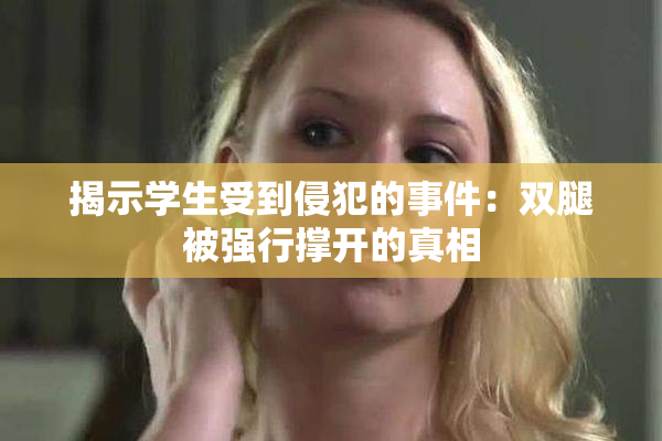 揭示学生受到侵犯的事件：双腿被强行撑开的真相