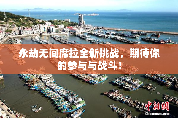 永劫无间席拉全新挑战，期待你的参与与战斗！