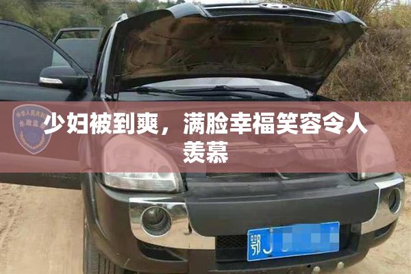 少妇被到爽，满脸幸福笑容令人羡慕