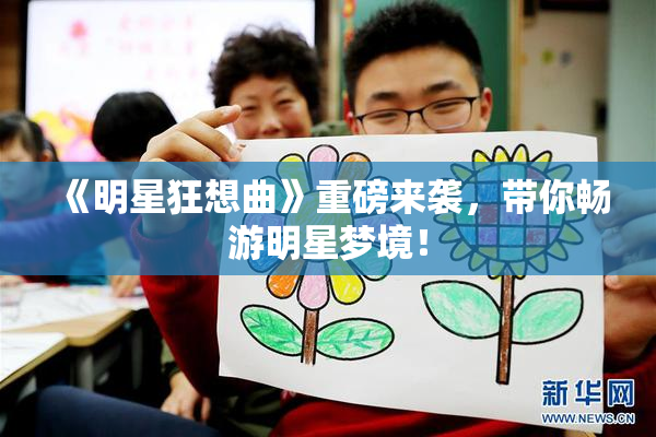《明星狂想曲》重磅来袭，带你畅游明星梦境！