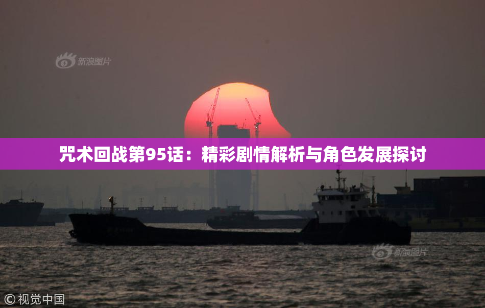 咒术回战第95话：精彩剧情解析与角色发展探讨