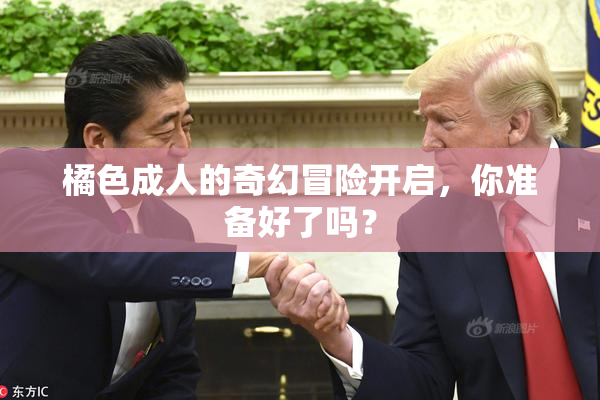 橘色成人的奇幻冒险开启，你准备好了吗？