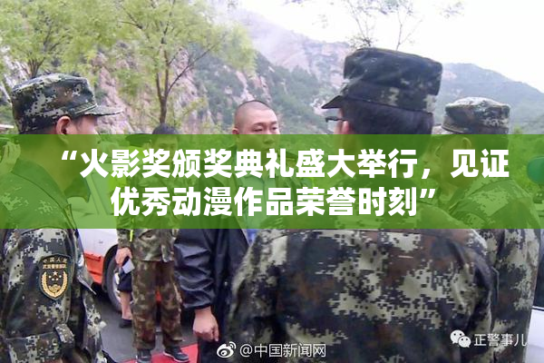 “火影奖颁奖典礼盛大举行，见证优秀动漫作品荣誉时刻”
