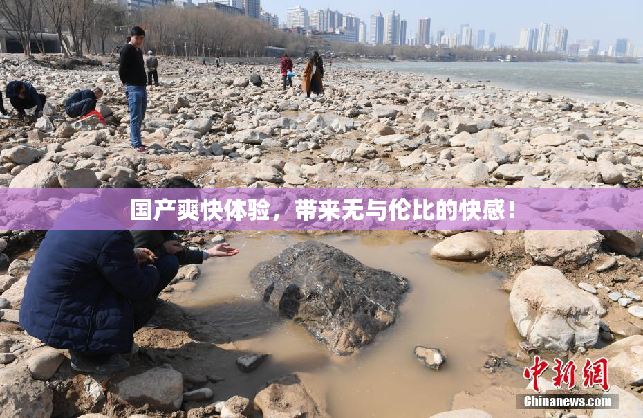 国产爽快体验，带来无与伦比的快感！