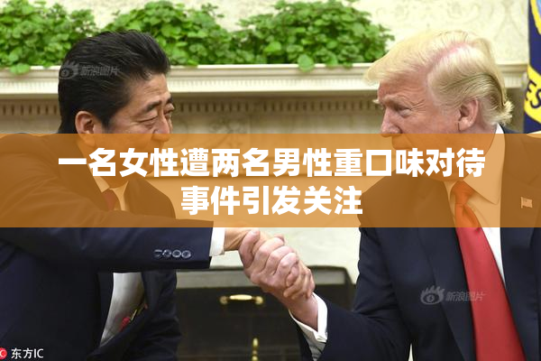 一名女性遭两名男性重口味对待事件引发关注