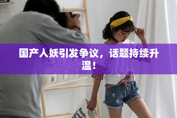 国产人妖引发争议，话题持续升温！