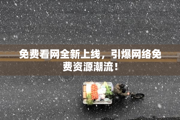 免费看网全新上线，引爆网络免费资源潮流！