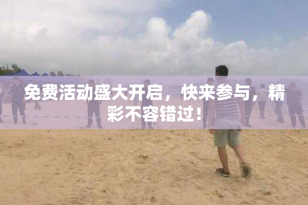 免费活动盛大开启，快来参与，精彩不容错过！