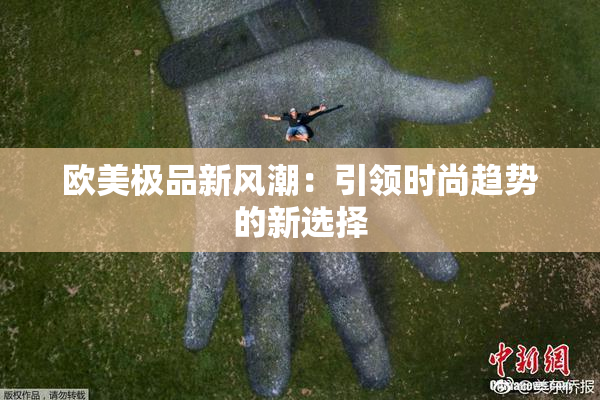 欧美极品新风潮：引领时尚趋势的新选择